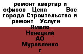 ремонт квартир и офисов › Цена ­ 200 - Все города Строительство и ремонт » Услуги   . Ямало-Ненецкий АО,Муравленко г.